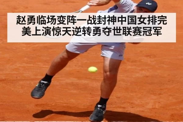 赵勇临场变阵一战封神中国女排完美上演惊天逆转勇夺世联赛冠军