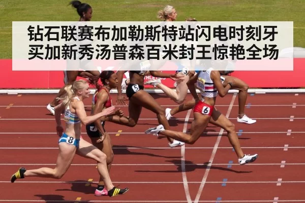 钻石联赛布加勒斯特站闪电时刻牙买加新秀汤普森百米封王惊艳全场