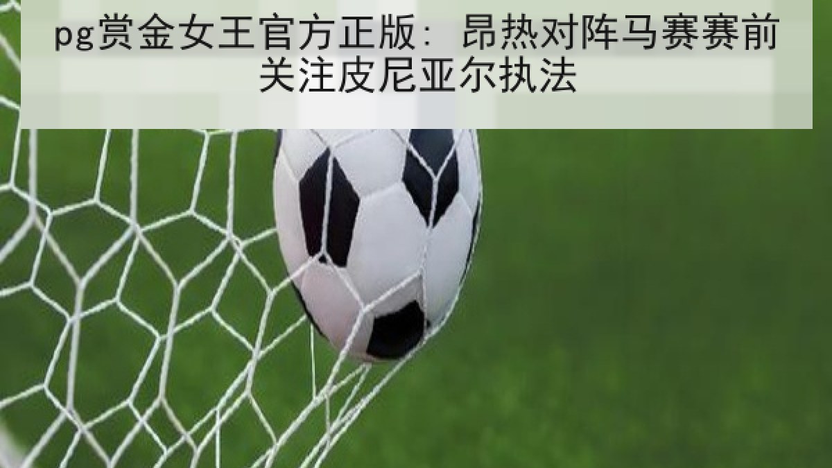 pg赏金女王官方正版: 昂热对阵马赛赛前关注皮尼亚尔执法 pg赏金女王官方正版: 昂热对阵马赛赛前关注皮尼亚尔执法